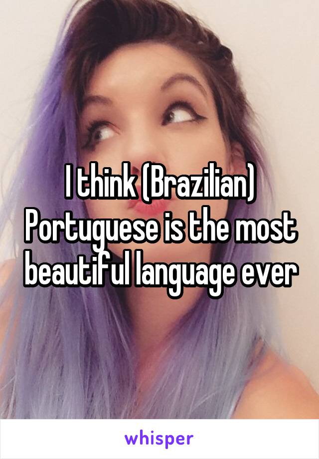 I think (Brazilian) Portuguese is the most beautiful language ever