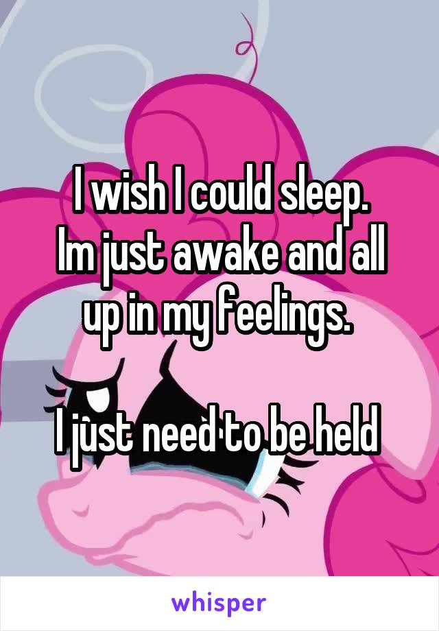 I wish I could sleep.
Im just awake and all up in my feelings. 

I just need to be held 