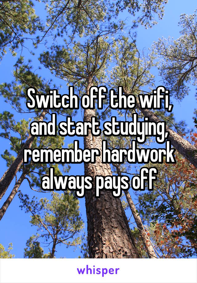 Switch off the wifi, and start studying, remember hardwork always pays off