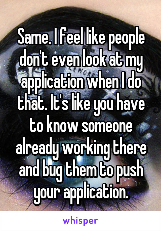 Same. I feel like people don't even look at my application when I do that. It's like you have to know someone already working there and bug them to push your application.