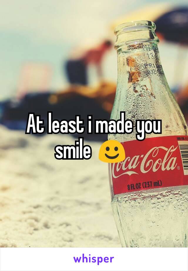 At least i made you smile ☺ 