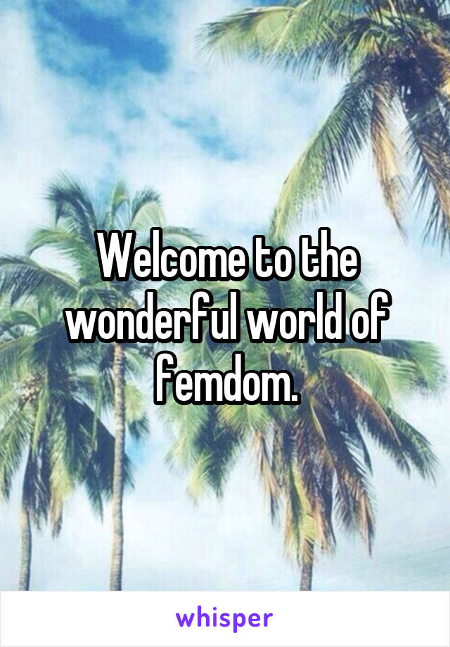 Welcome to the wonderful world of femdom.