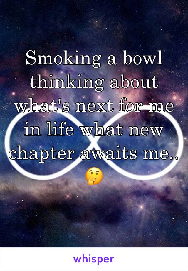 Smoking a bowl thinking about what's next for me in life what new chapter awaits me.. 🤔