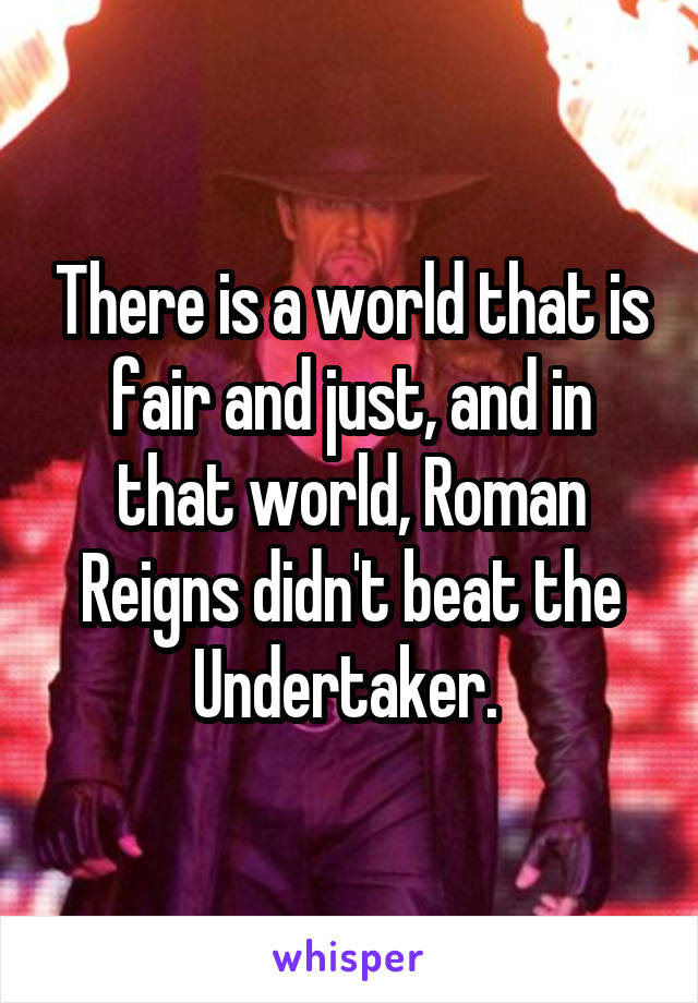 There is a world that is fair and just, and in that world, Roman Reigns didn't beat the Undertaker. 