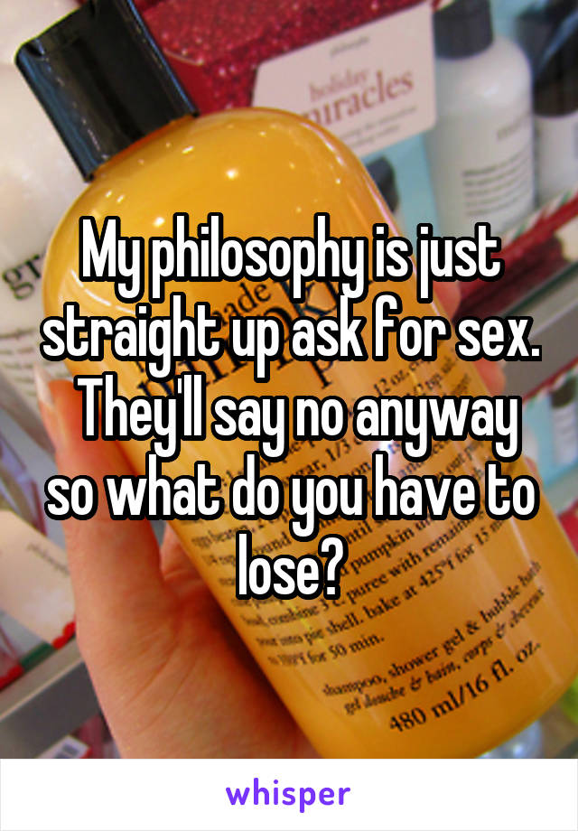 My philosophy is just straight up ask for sex.  They'll say no anyway so what do you have to lose?