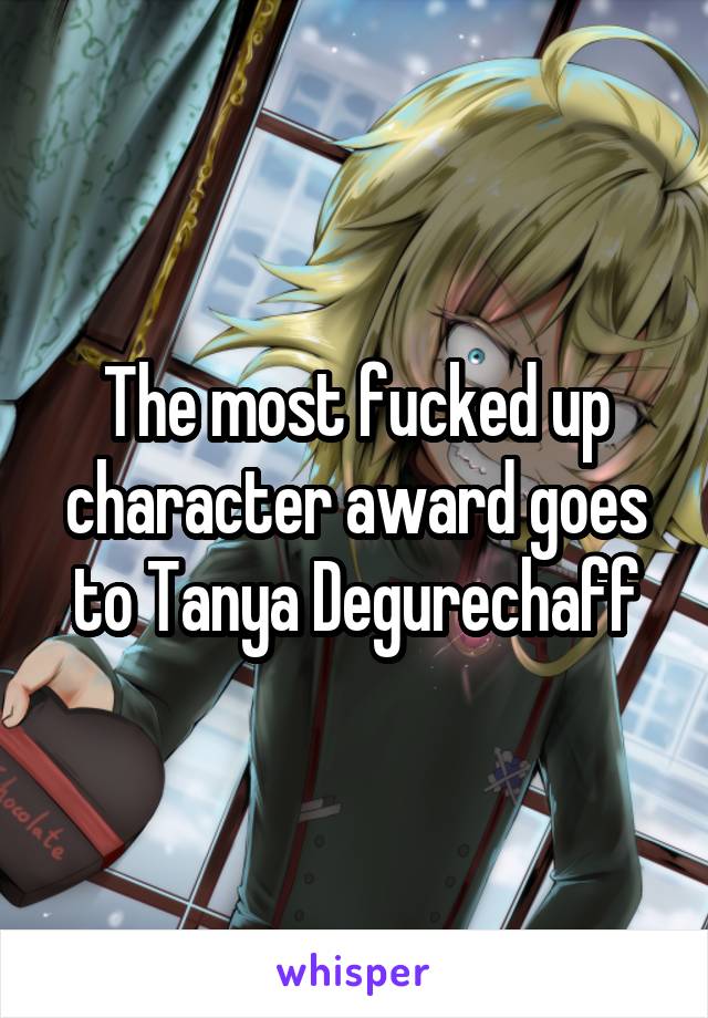 The most fucked up character award goes to Tanya Degurechaff