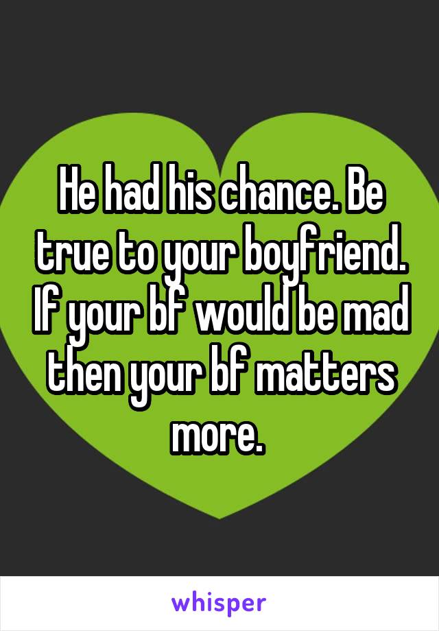 He had his chance. Be true to your boyfriend. If your bf would be mad then your bf matters more. 