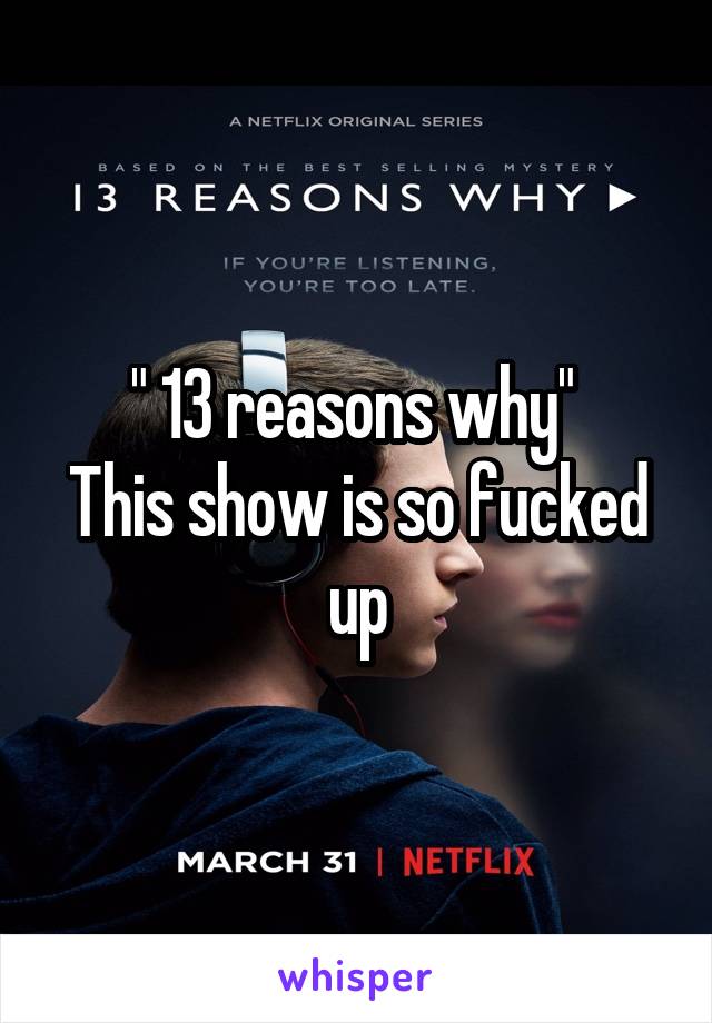 " 13 reasons why" 
This show is so fucked up