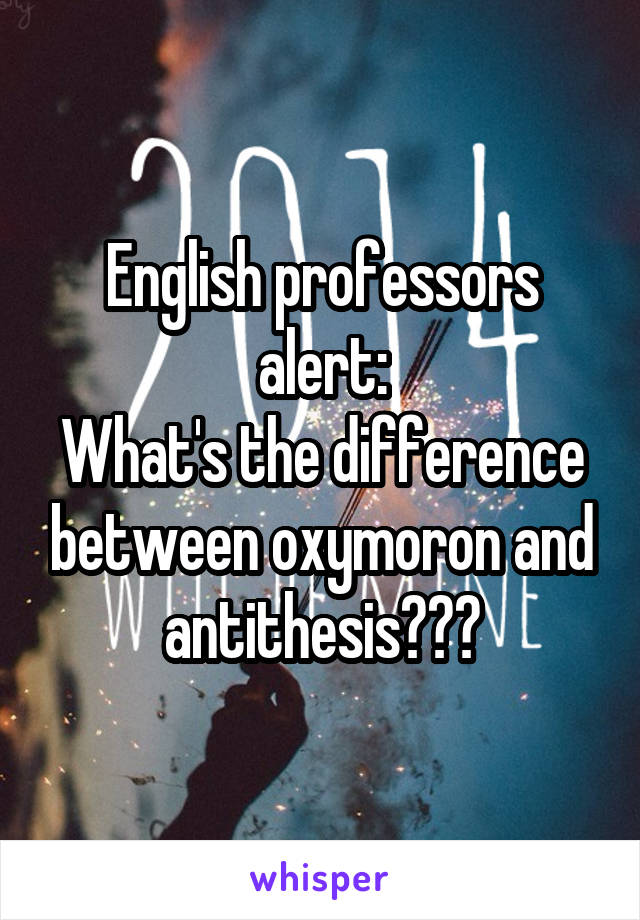 English professors alert:
What's the difference between oxymoron and antithesis???