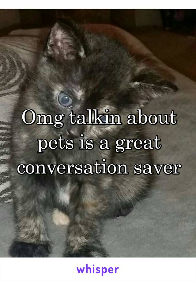 Omg talkin about pets is a great conversation saver
