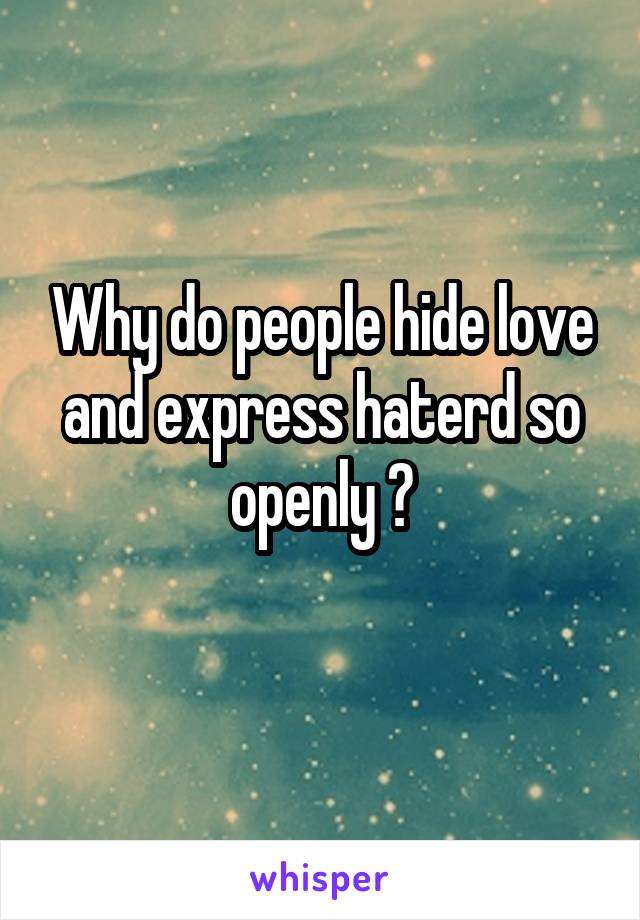 Why do people hide love and express haterd so openly ?
