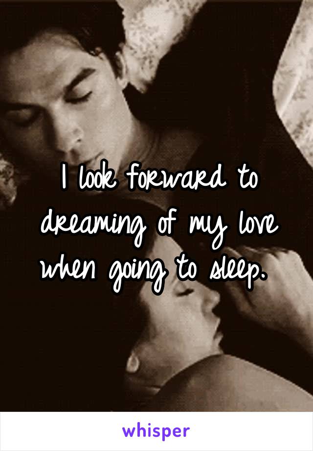 I look forward to dreaming of my love when going to sleep. 