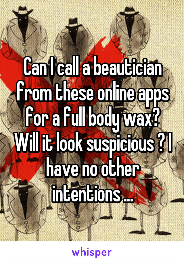 Can I call a beautician from these online apps for a full body wax? Will it look suspicious ? I have no other intentions ...