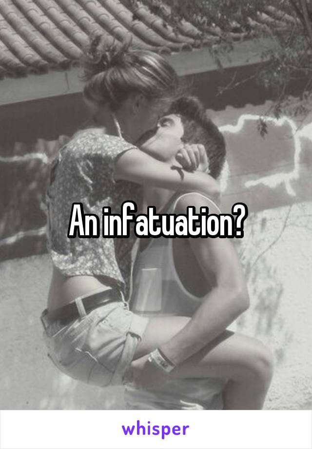 An infatuation?