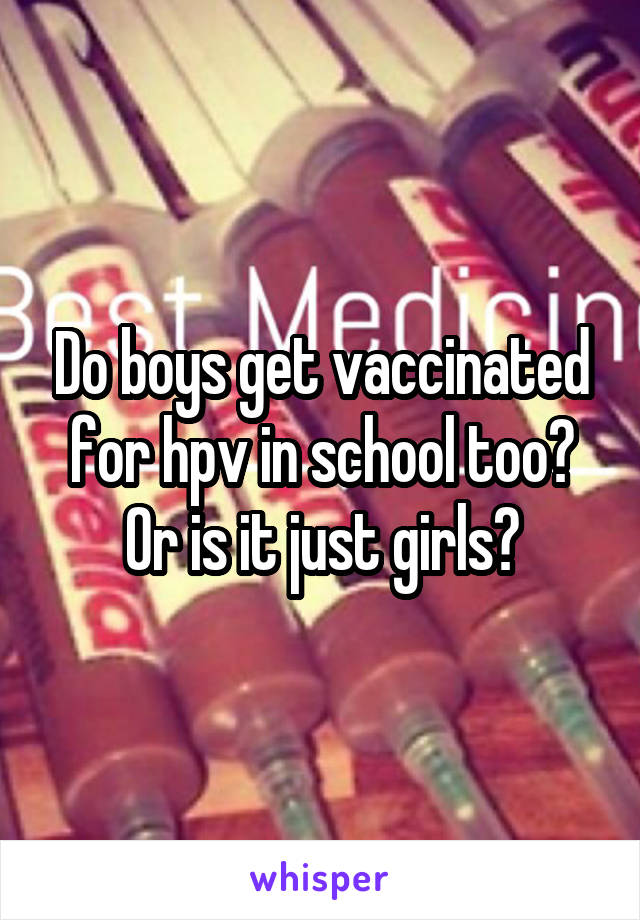 Do boys get vaccinated for hpv in school too? Or is it just girls?