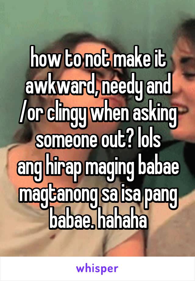 how to not make it awkward, needy and /or clingy when asking someone out? lols
ang hirap maging babae magtanong sa isa pang babae. hahaha