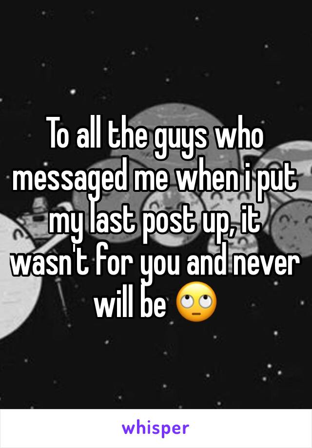 To all the guys who messaged me when i put my last post up, it wasn't for you and never will be 🙄