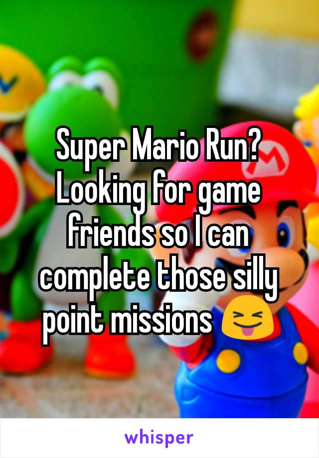 Super Mario Run? Looking for game friends so I can complete those silly point missions 😝