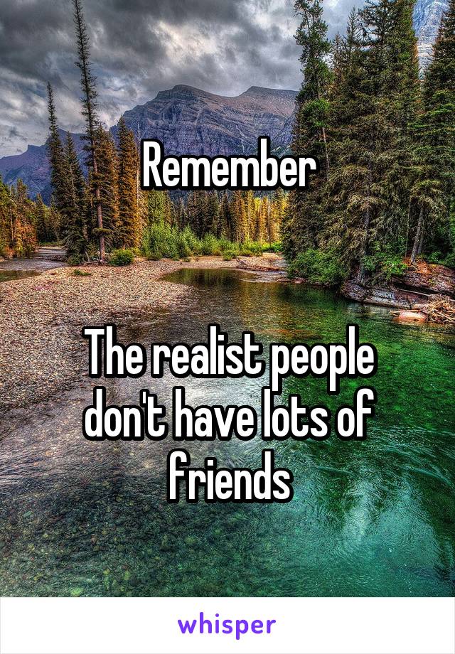 Remember


The realist people don't have lots of friends