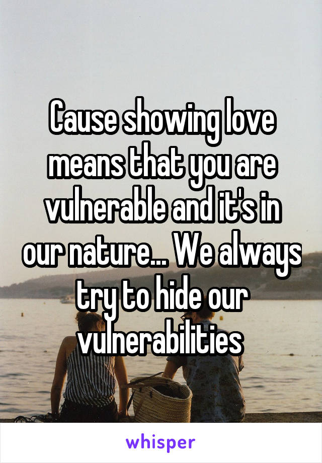 Cause showing love means that you are vulnerable and it's in our nature... We always try to hide our vulnerabilities 