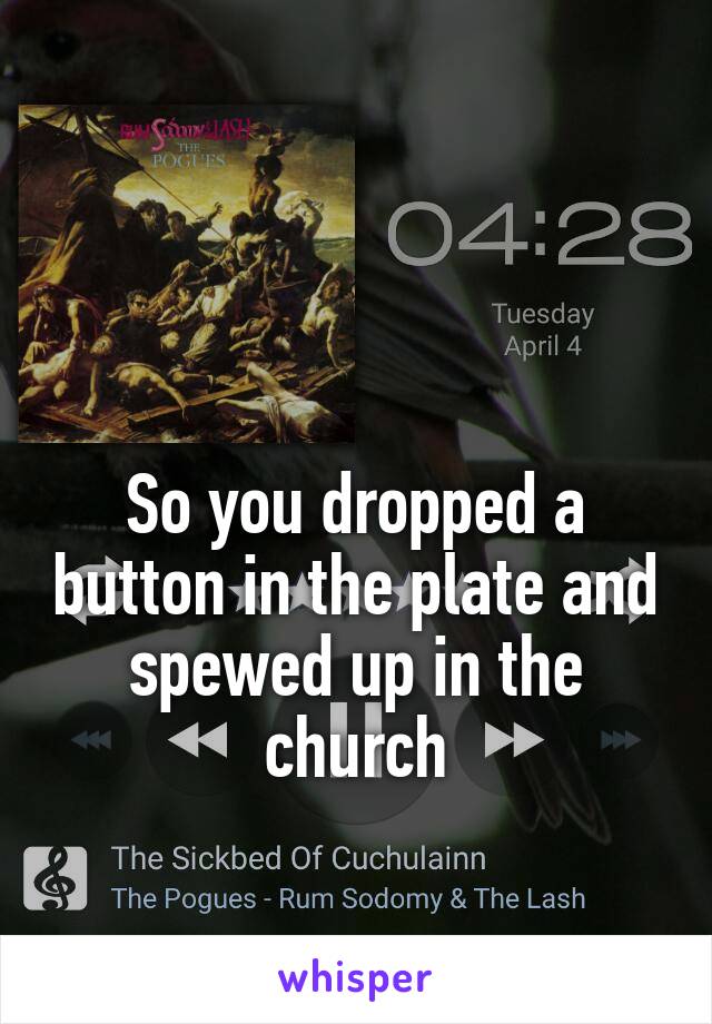 


So you dropped a button in the plate and spewed up in the church