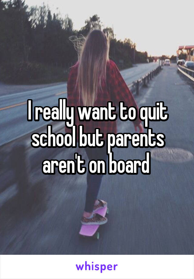 I really want to quit school but parents aren't on board 