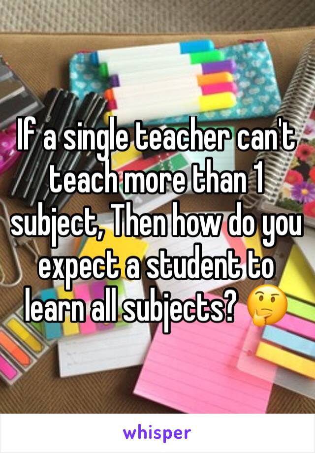 If a single teacher can't teach more than 1 subject, Then how do you expect a student to learn all subjects? 🤔