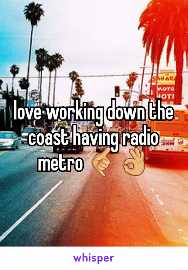 love working down the coast having radio metro 🤙👌