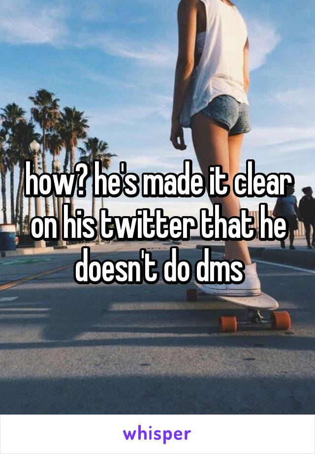 how? he's made it clear on his twitter that he doesn't do dms