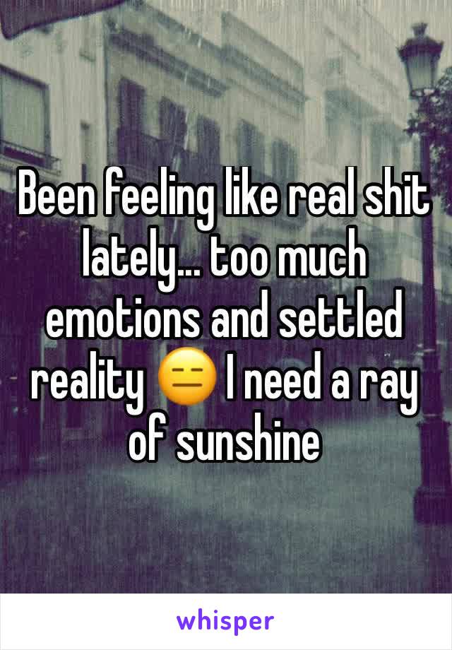Been feeling like real shit lately... too much emotions and settled reality 😑 I need a ray of sunshine