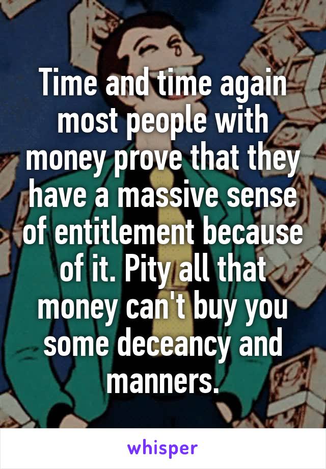 Time and time again most people with money prove that they have a massive sense of entitlement because of it. Pity all that money can't buy you some deceancy and manners.