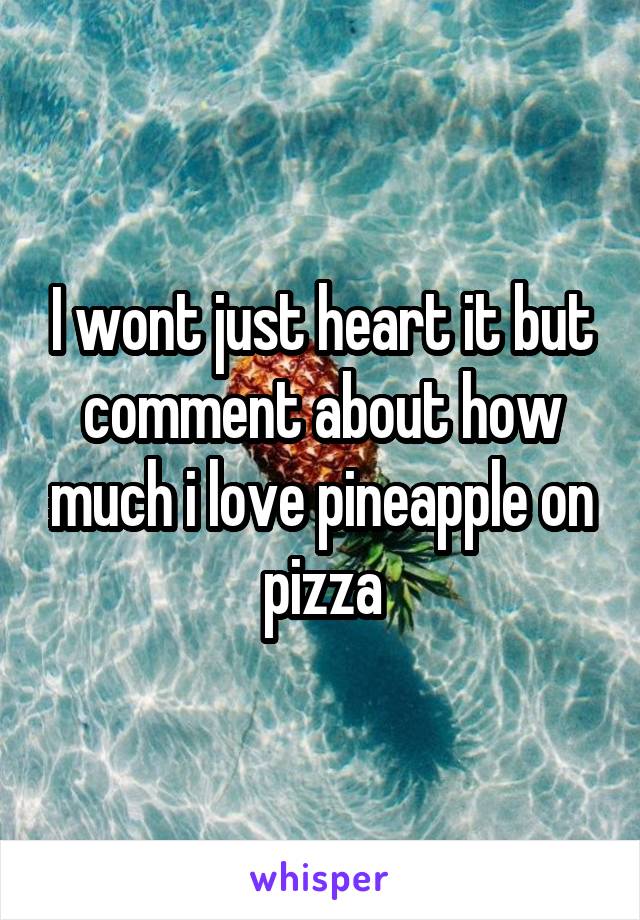 I wont just heart it but comment about how much i love pineapple on pizza