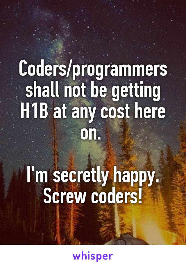 Coders/programmers shall not be getting H1B at any cost here on. 

I'm secretly happy. Screw coders!