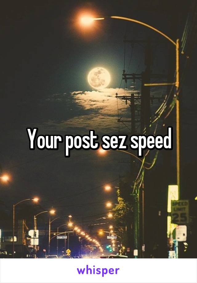Your post sez speed