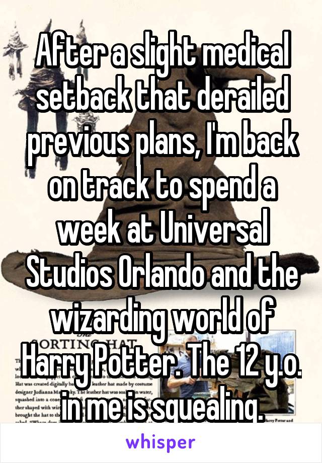 After a slight medical setback that derailed previous plans, I'm back on track to spend a week at Universal Studios Orlando and the wizarding world of Harry Potter. The 12 y.o. in me is squealing.