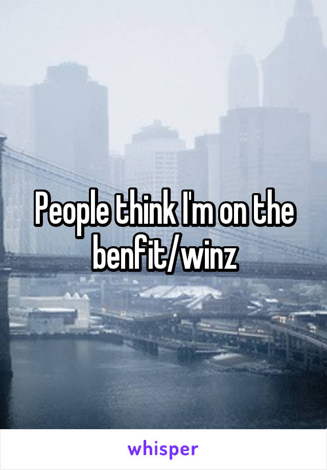 People think I'm on the benfit/winz