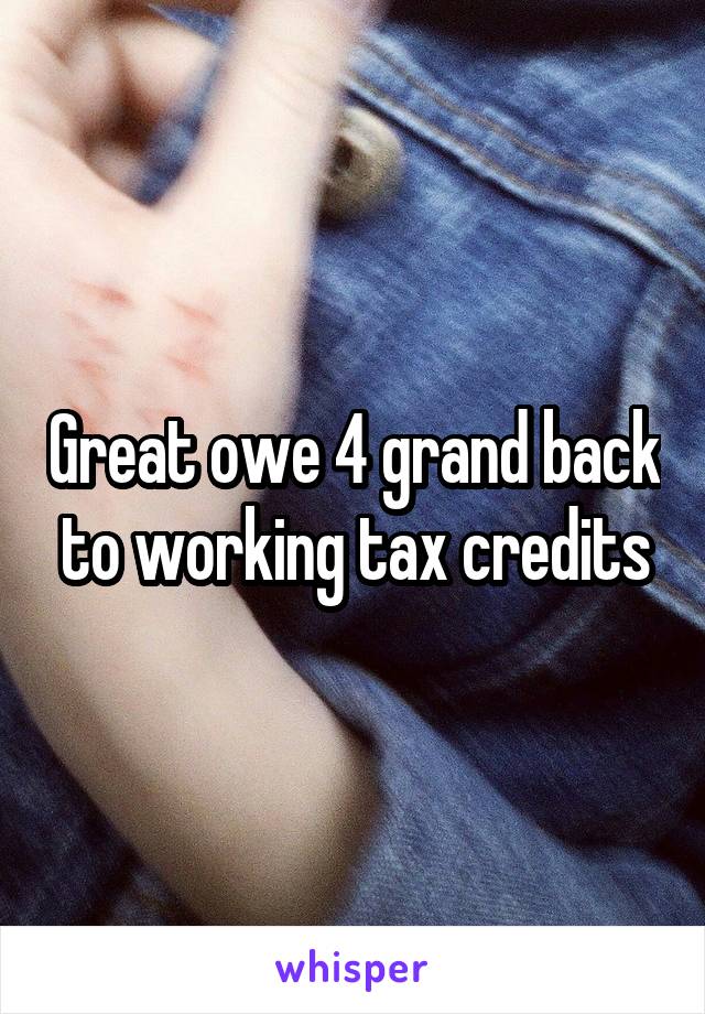 Great owe 4 grand back to working tax credits