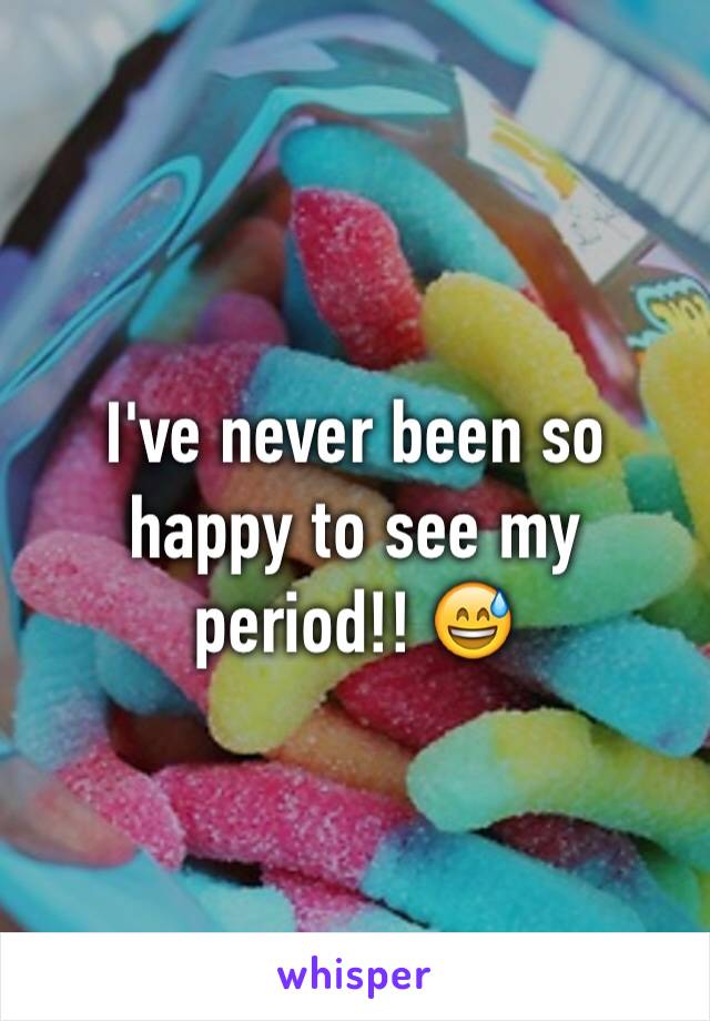 I've never been so happy to see my period!! 😅
