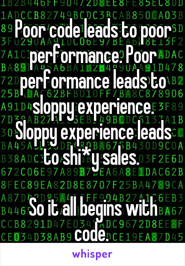 Poor code leads to poor performance. Poor performance leads to sloppy experience. Sloppy experience leads to shi*y sales. 

So it all begins with code. 