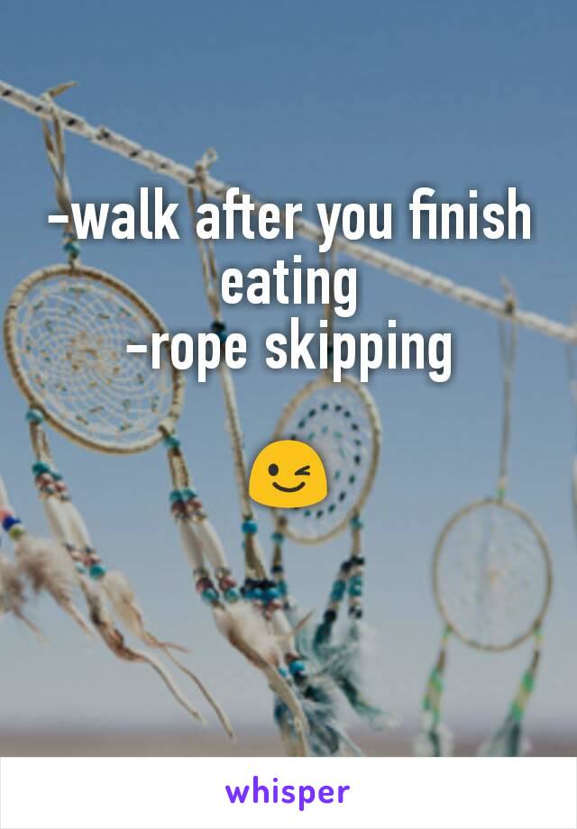 -walk after you finish
eating
-rope skipping

😉