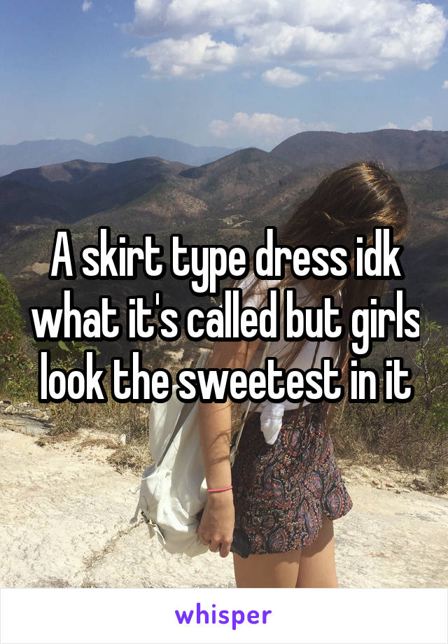 A skirt type dress idk what it's called but girls look the sweetest in it
