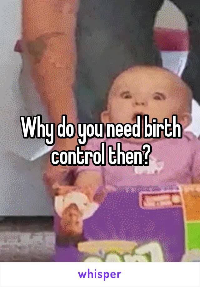 Why do you need birth control then?