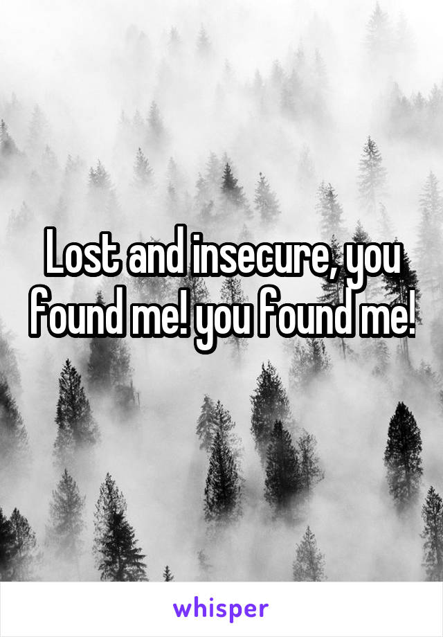 Lost and insecure, you found me! you found me! 