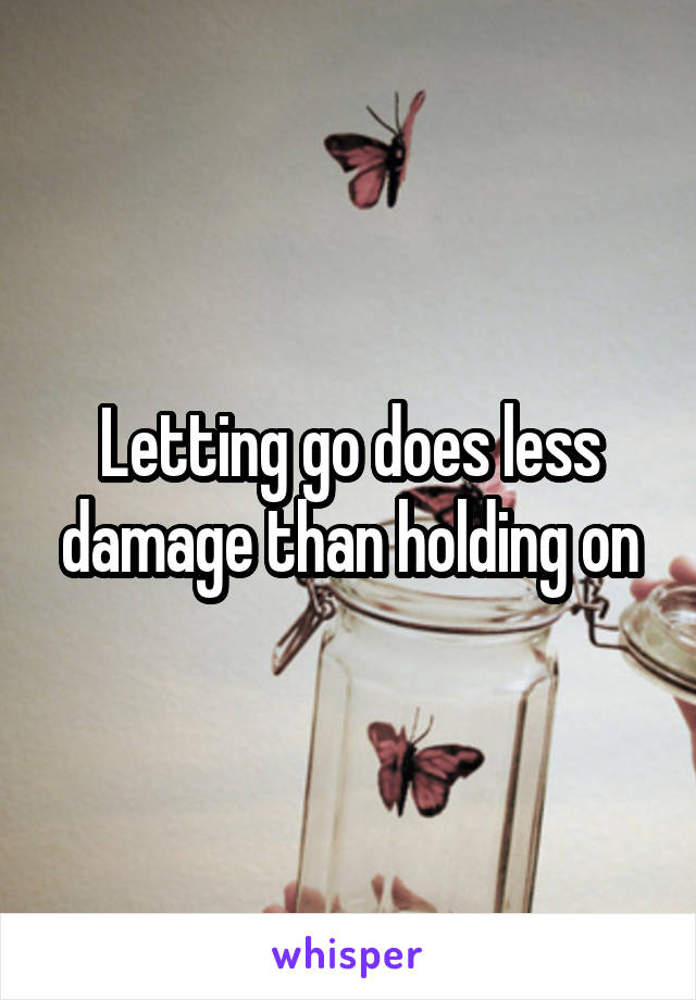 Letting go does less damage than holding on