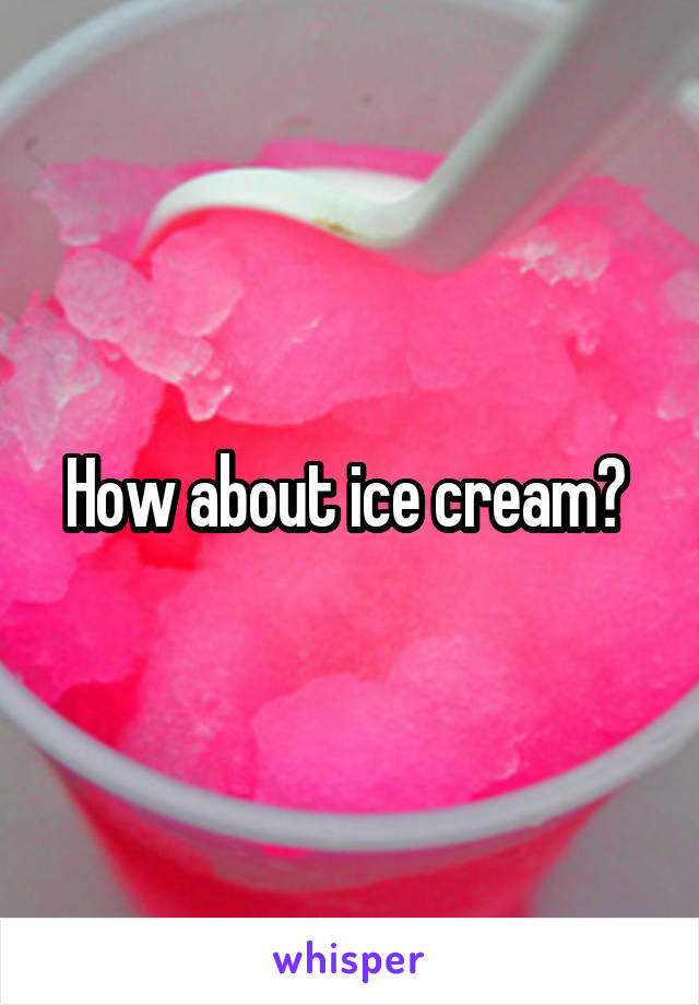 How about ice cream? 