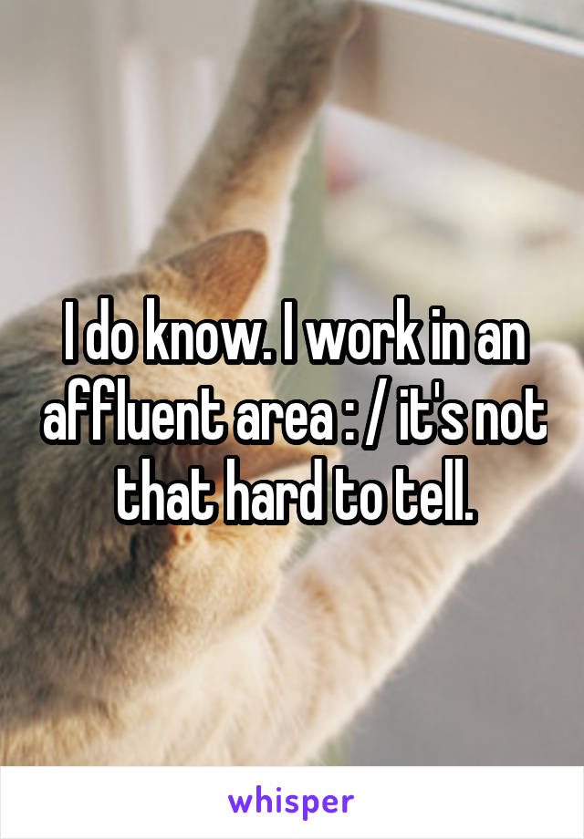 I do know. I work in an affluent area : / it's not that hard to tell.