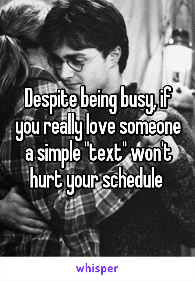 Despite being busy, if you really love someone a simple "text" won't hurt your schedule 