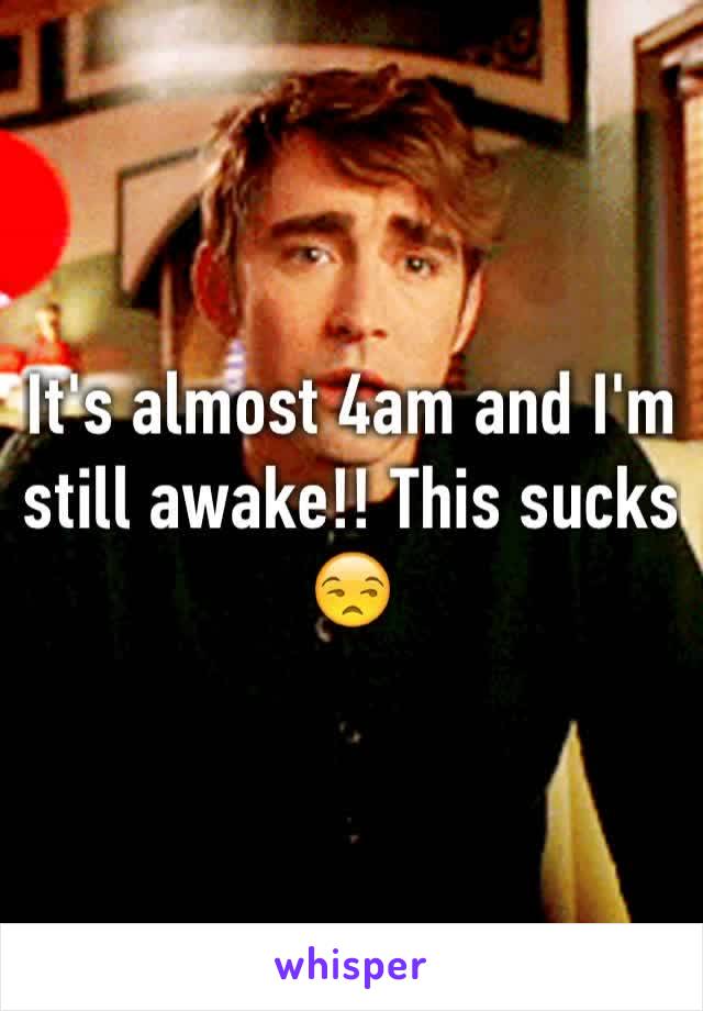 It's almost 4am and I'm still awake!! This sucks 😒