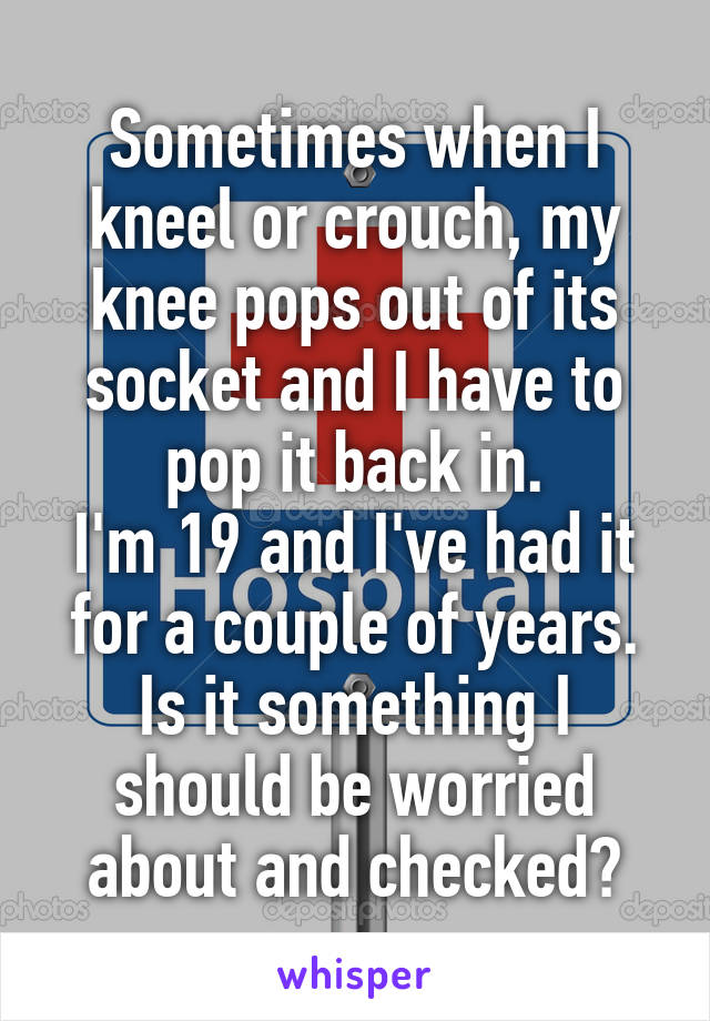 Sometimes when I kneel or crouch, my knee pops out of its socket and I have to pop it back in.
I'm 19 and I've had it for a couple of years.
Is it something I should be worried about and checked?