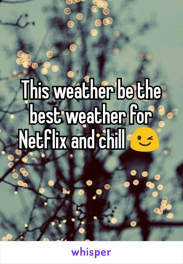 This weather be the best weather for Netflix and chill 😉 